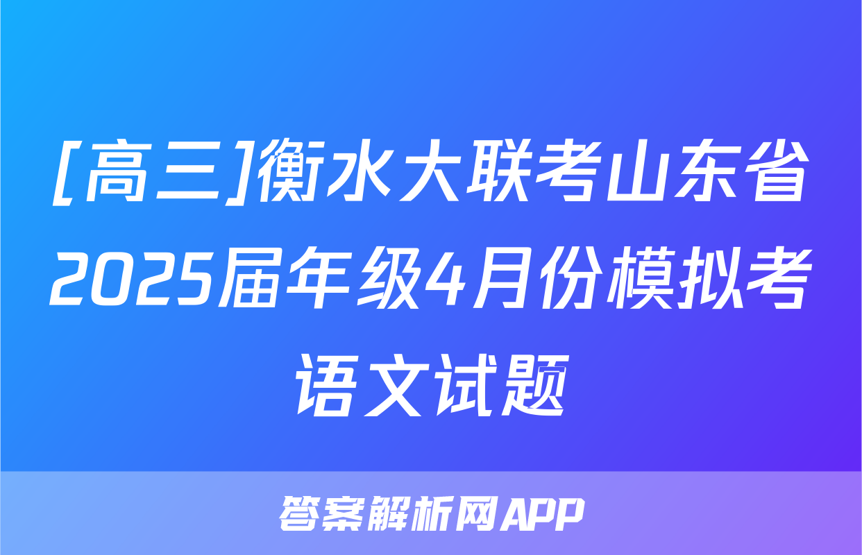 [高三]衡水大联考山东省2025届年级4月份模拟考语文试题