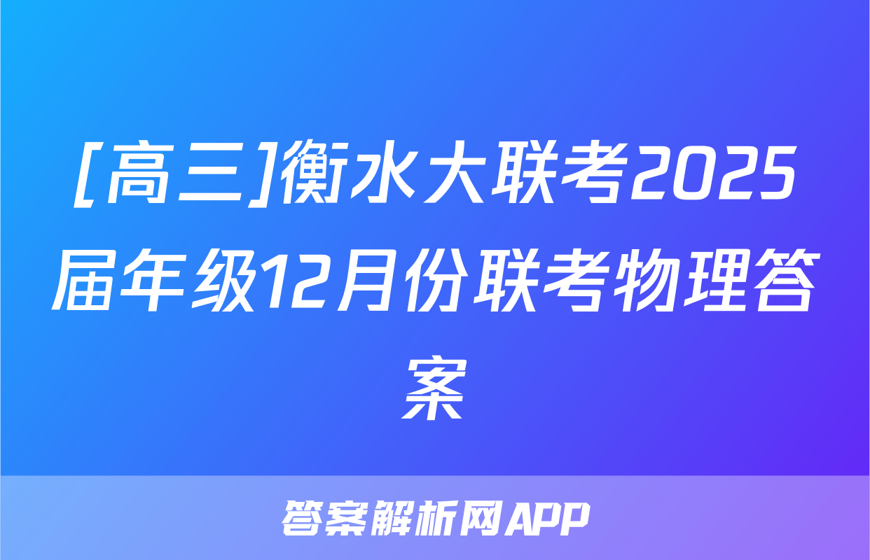 [高三]衡水大联考2025届年级12月份联考物理答案