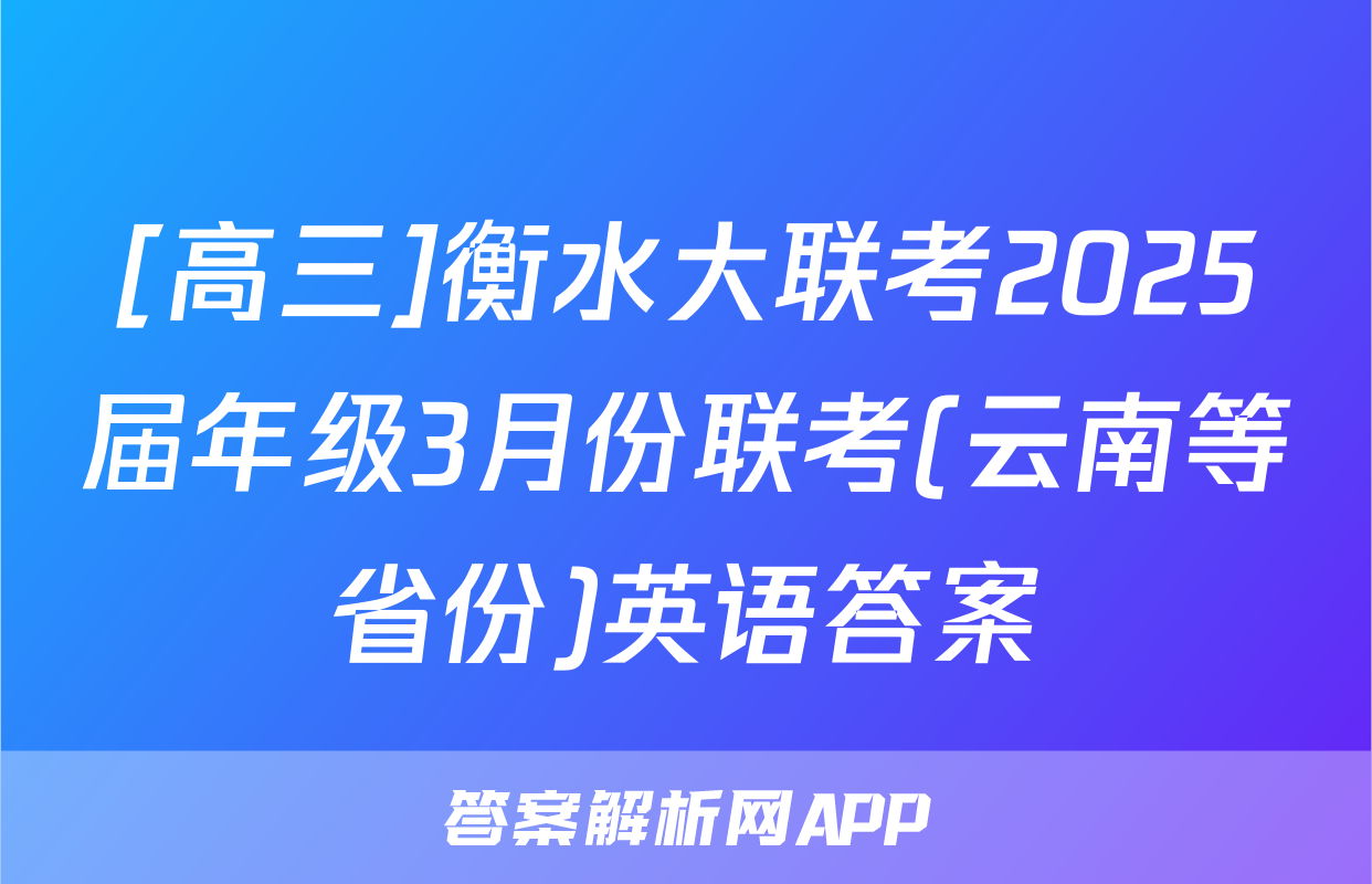 [高三]衡水大联考2025届年级3月份联考(云南等省份)英语答案