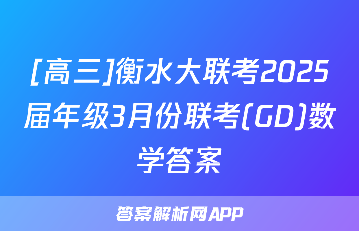 [高三]衡水大联考2025届年级3月份联考(GD)数学答案