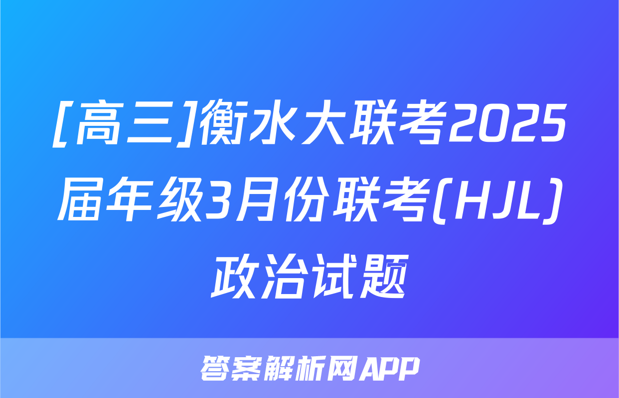 [高三]衡水大联考2025届年级3月份联考(HJL)政治试题