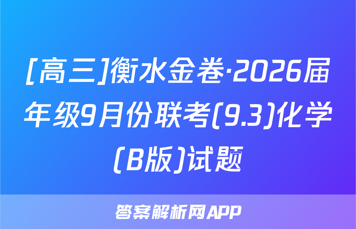 [高三]衡水金卷·2026届年级9月份联考(9.3)化学(B版)试题