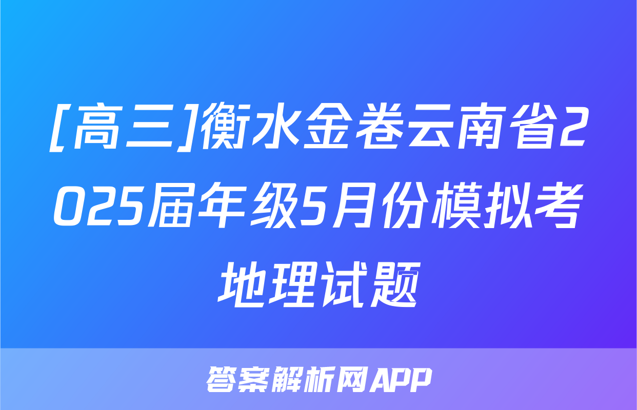 [高三]衡水金卷云南省2025届年级5月份模拟考地理试题