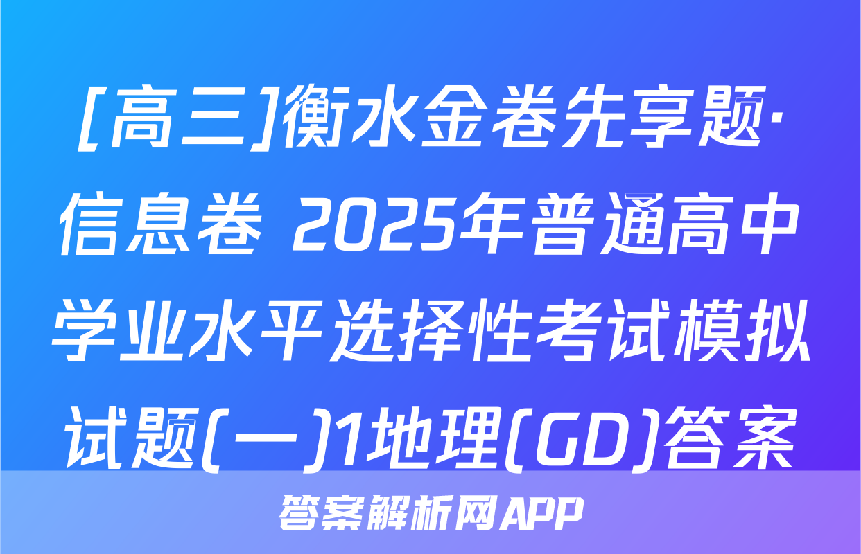 [高三]衡水金卷先享题·信息卷 2025年普通高中学业水平选择性考试模拟试题(一)1地理(GD)答案