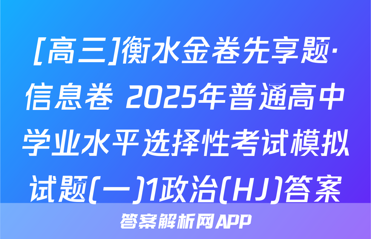 [高三]衡水金卷先享题·信息卷 2025年普通高中学业水平选择性考试模拟试题(一)1政治(HJ)答案