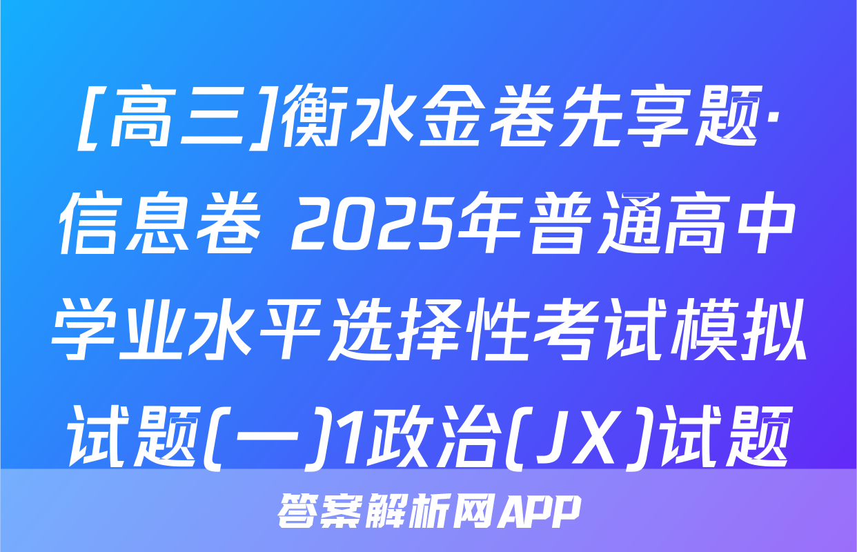 [高三]衡水金卷先享题·信息卷 2025年普通高中学业水平选择性考试模拟试题(一)1政治(JX)试题