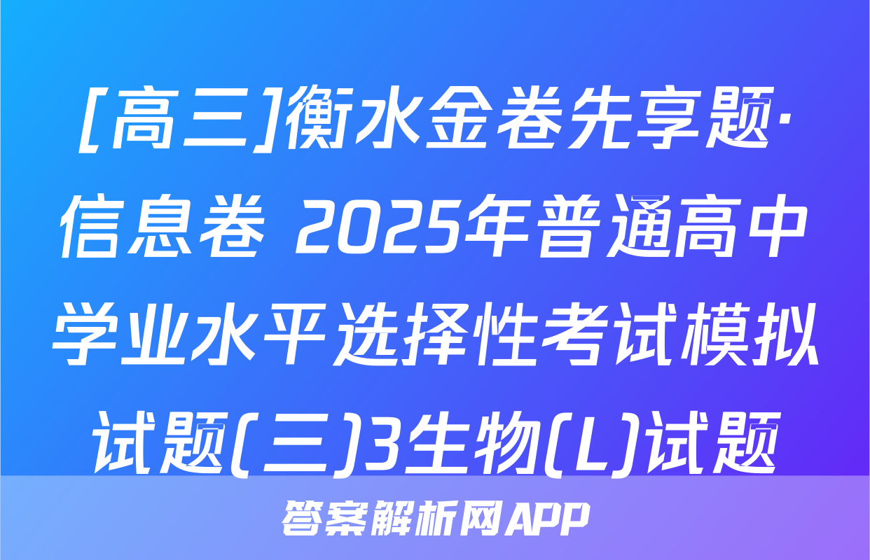 [高三]衡水金卷先享题·信息卷 2025年普通高中学业水平选择性考试模拟试题(三)3生物(L)试题