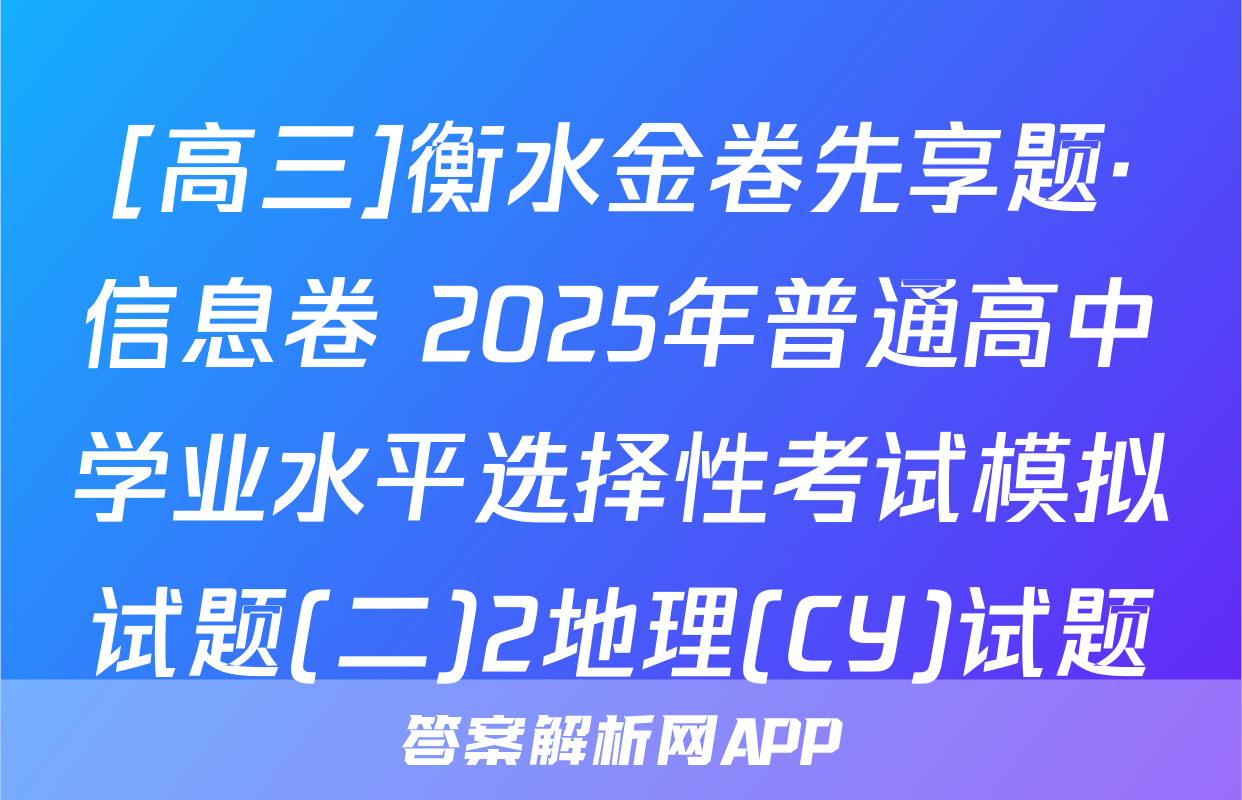 [高三]衡水金卷先享题·信息卷 2025年普通高中学业水平选择性考试模拟试题(二)2地理(CY)试题