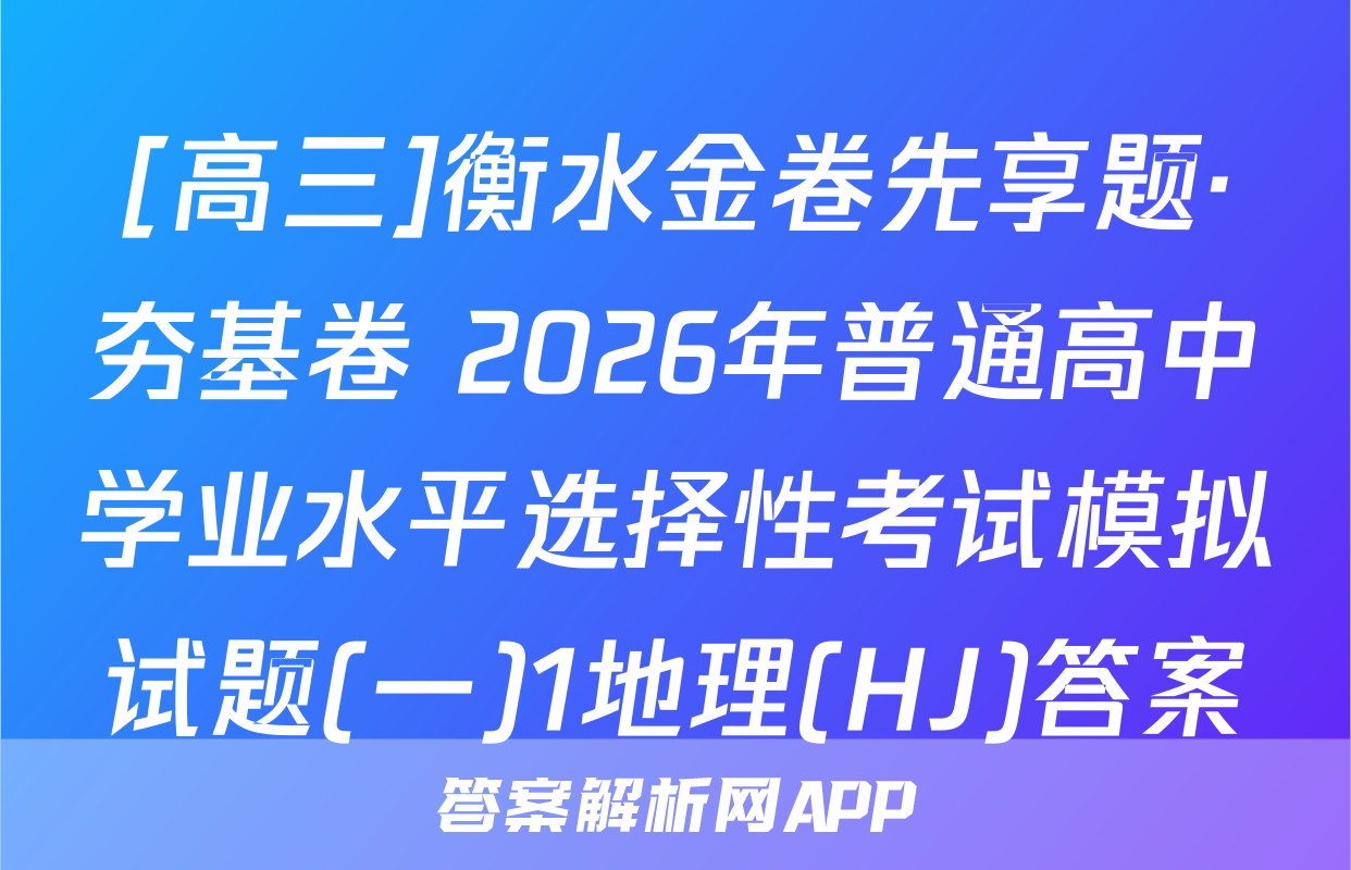 [高三]衡水金卷先享题·夯基卷 2026年普通高中学业水平选择性考试模拟试题(一)1地理(HJ)答案