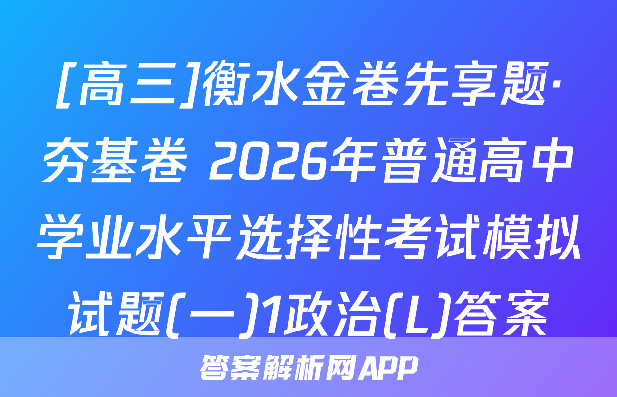 [高三]衡水金卷先享题·夯基卷 2026年普通高中学业水平选择性考试模拟试题(一)1政治(L)答案