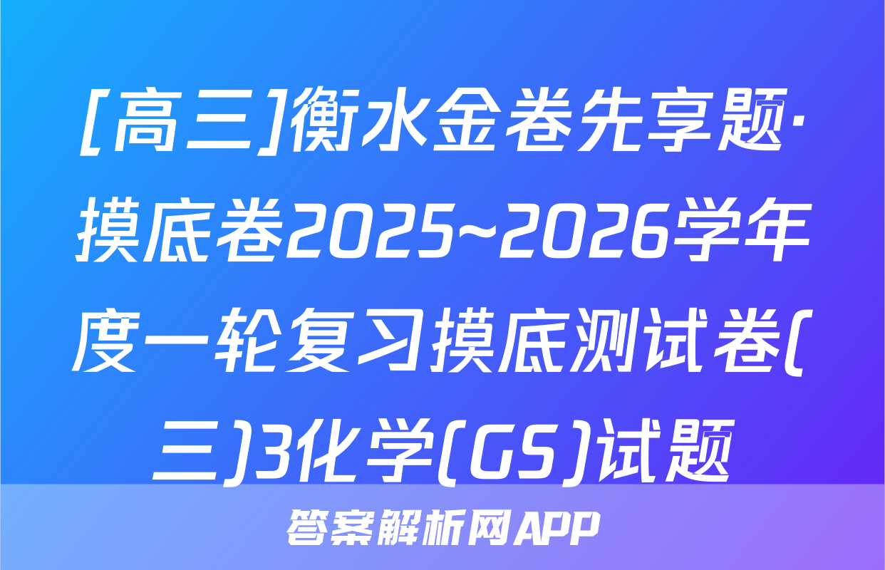 [高三]衡水金卷先享题·摸底卷2025~2026学年度一轮复习摸底测试卷(三)3化学(GS)试题