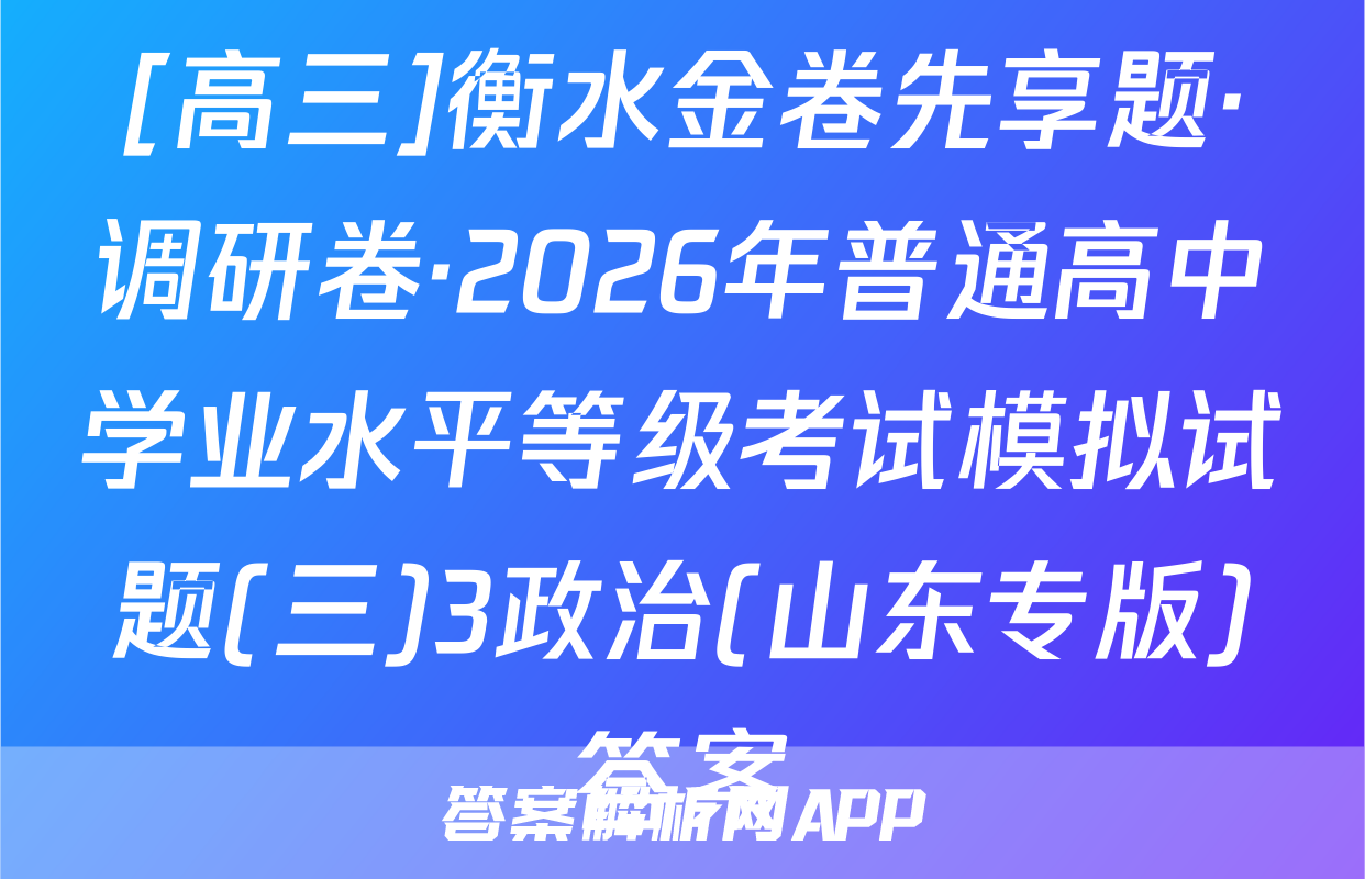 [高三]衡水金卷先享题·调研卷·2026年普通高中学业水平等级考试模拟试题(三)3政治(山东专版)答案