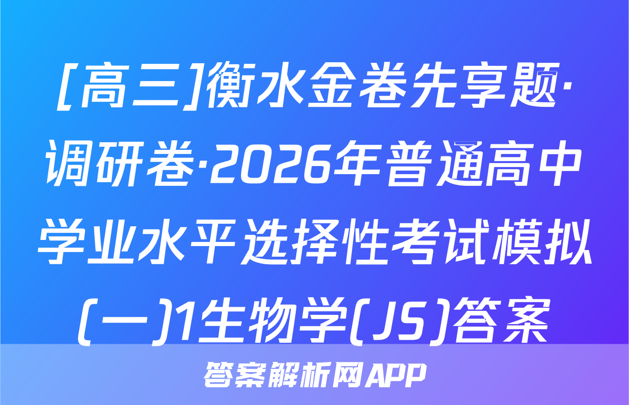 [高三]衡水金卷先享题·调研卷·2026年普通高中学业水平选择性考试模拟(一)1生物学(JS)答案