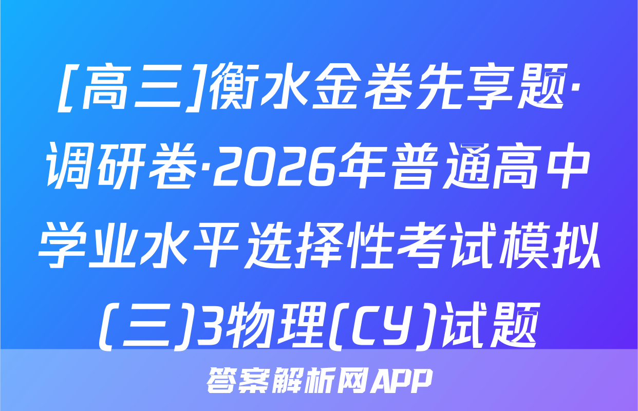 [高三]衡水金卷先享题·调研卷·2026年普通高中学业水平选择性考试模拟(三)3物理(CY)试题