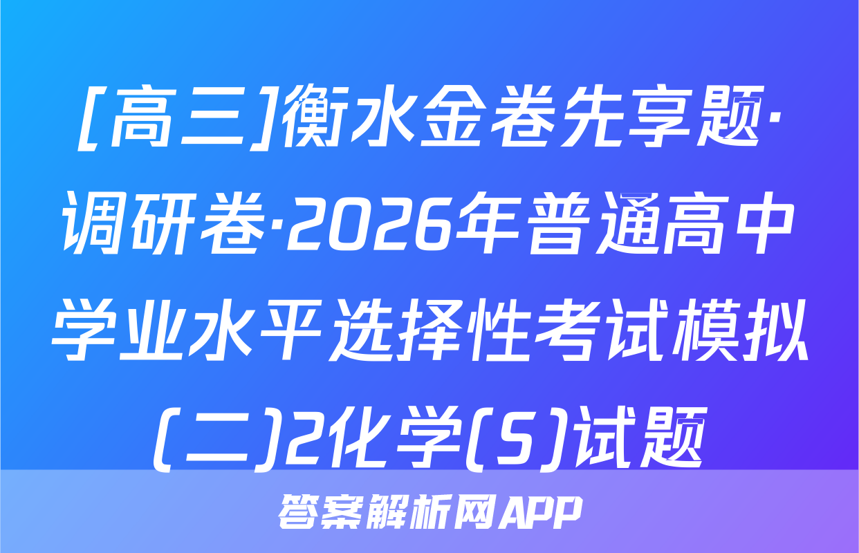 [高三]衡水金卷先享题·调研卷·2026年普通高中学业水平选择性考试模拟(二)2化学(S)试题