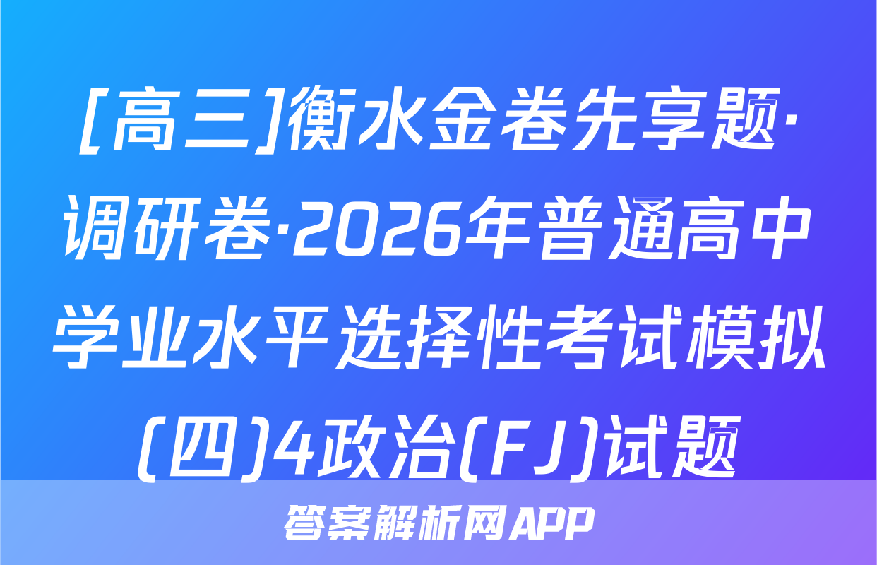 [高三]衡水金卷先享题·调研卷·2026年普通高中学业水平选择性考试模拟(四)4政治(FJ)试题