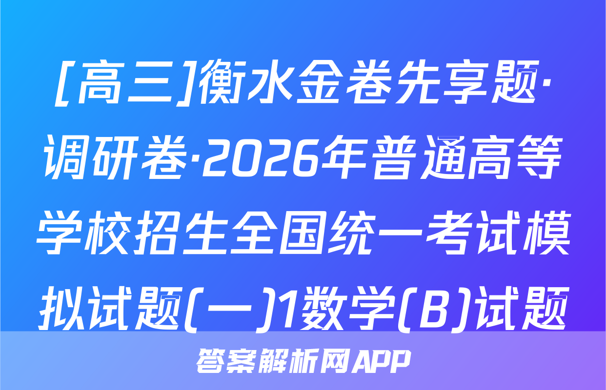 [高三]衡水金卷先享题·调研卷·2026年普通高等学校招生全国统一考试模拟试题(一)1数学(B)试题