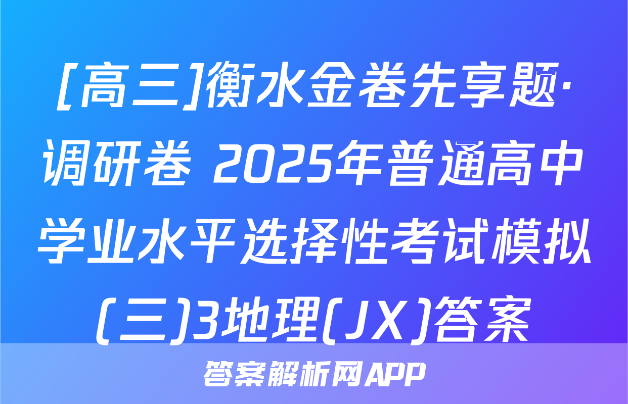 [高三]衡水金卷先享题·调研卷 2025年普通高中学业水平选择性考试模拟(三)3地理(JX)答案