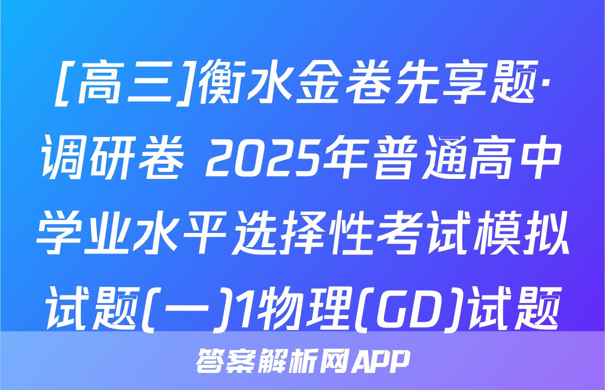 [高三]衡水金卷先享题·调研卷 2025年普通高中学业水平选择性考试模拟试题(一)1物理(GD)试题
