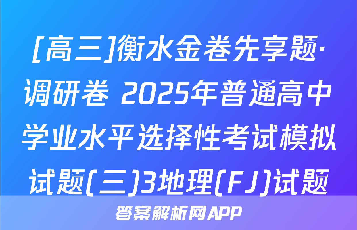 [高三]衡水金卷先享题·调研卷 2025年普通高中学业水平选择性考试模拟试题(三)3地理(FJ)试题