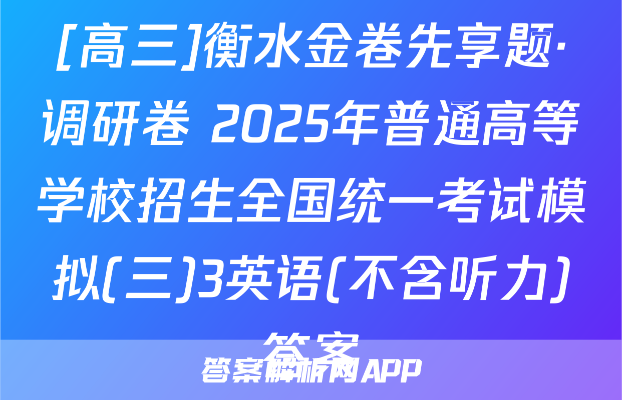 [高三]衡水金卷先享题·调研卷 2025年普通高等学校招生全国统一考试模拟(三)3英语(不含听力)答案