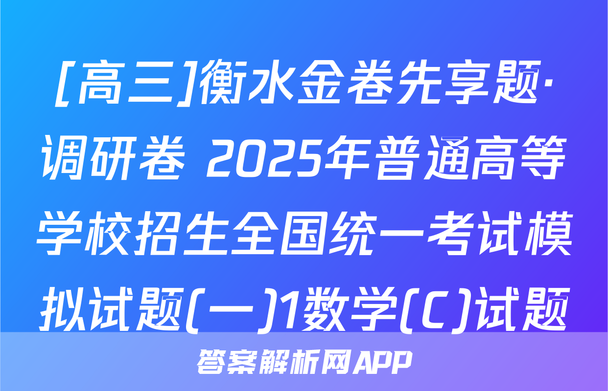 [高三]衡水金卷先享题·调研卷 2025年普通高等学校招生全国统一考试模拟试题(一)1数学(C)试题