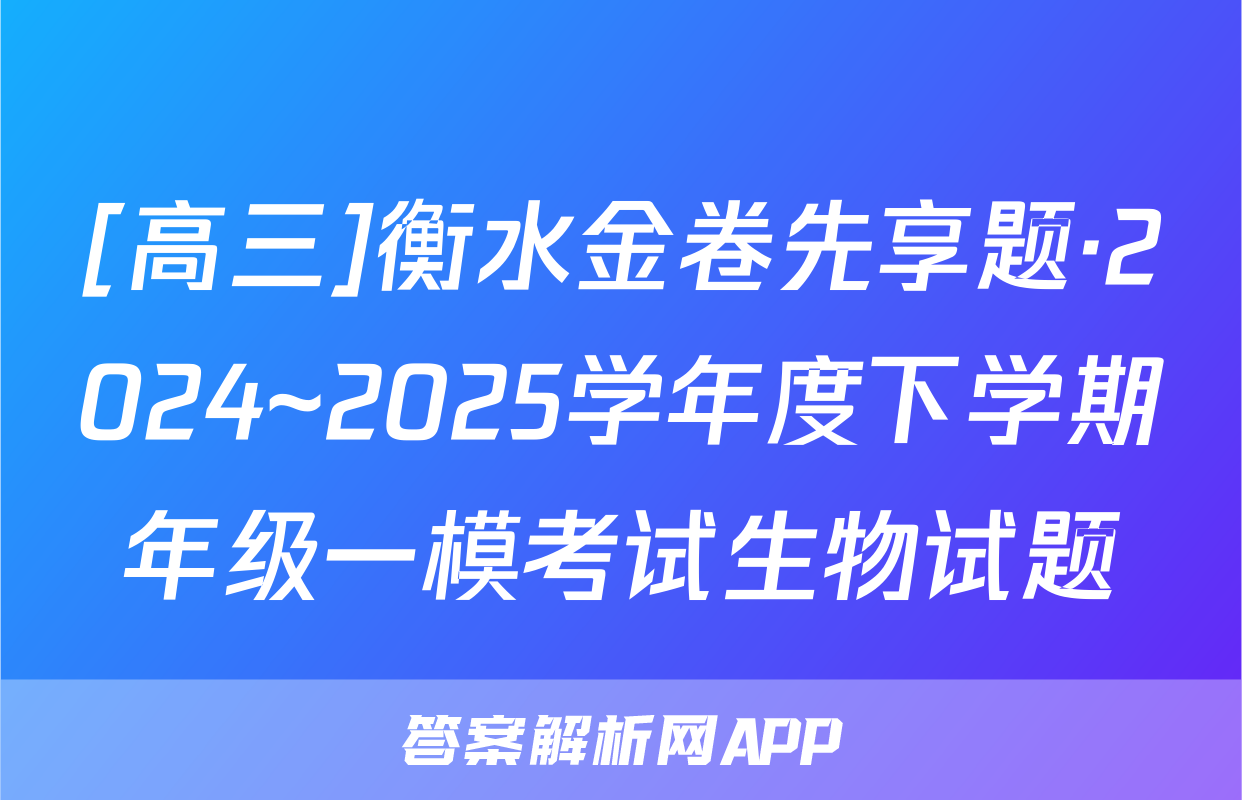 [高三]衡水金卷先享题·2024~2025学年度下学期年级一模考试生物试题