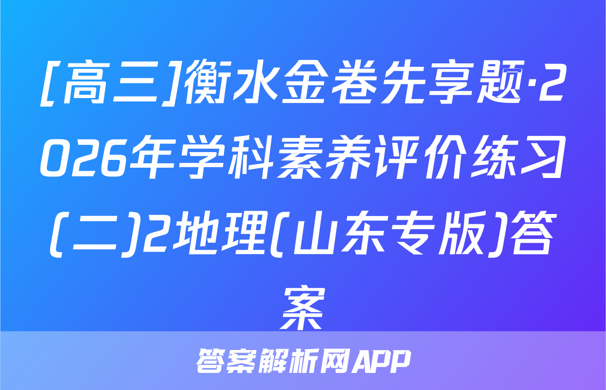 [高三]衡水金卷先享题·2026年学科素养评价练习(二)2地理(山东专版)答案