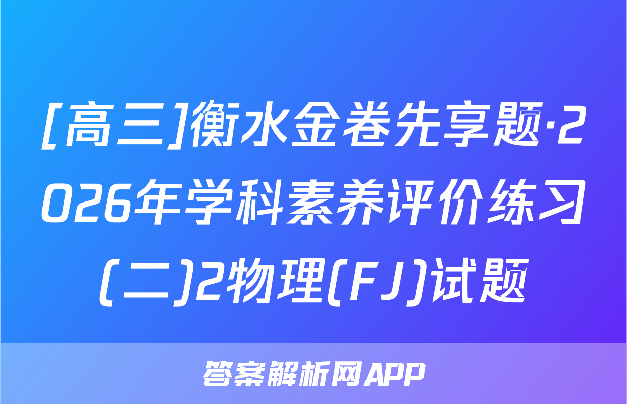 [高三]衡水金卷先享题·2026年学科素养评价练习(二)2物理(FJ)试题