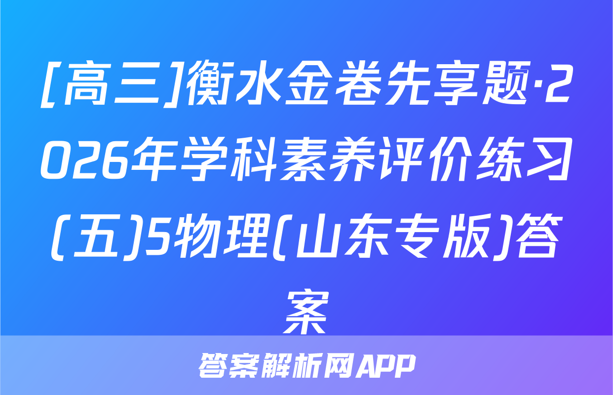 [高三]衡水金卷先享题·2026年学科素养评价练习(五)5物理(山东专版)答案