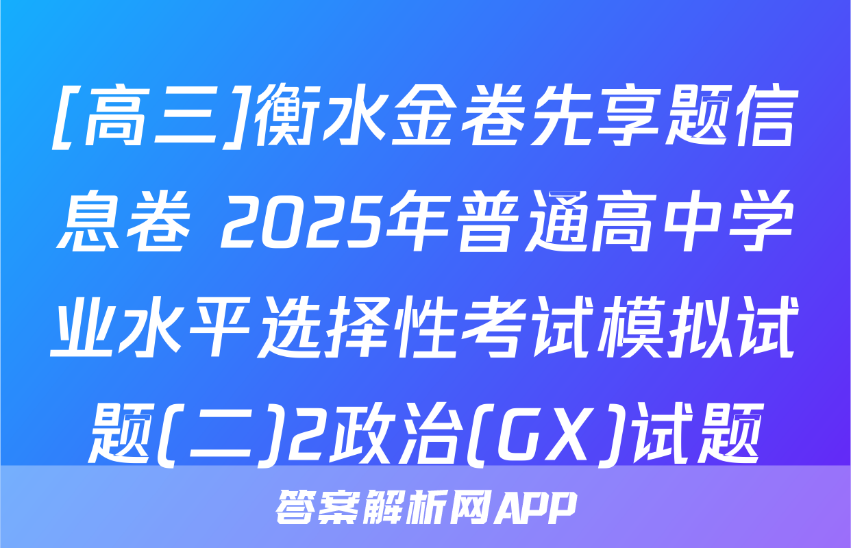 [高三]衡水金卷先享题信息卷 2025年普通高中学业水平选择性考试模拟试题(二)2政治(GX)试题