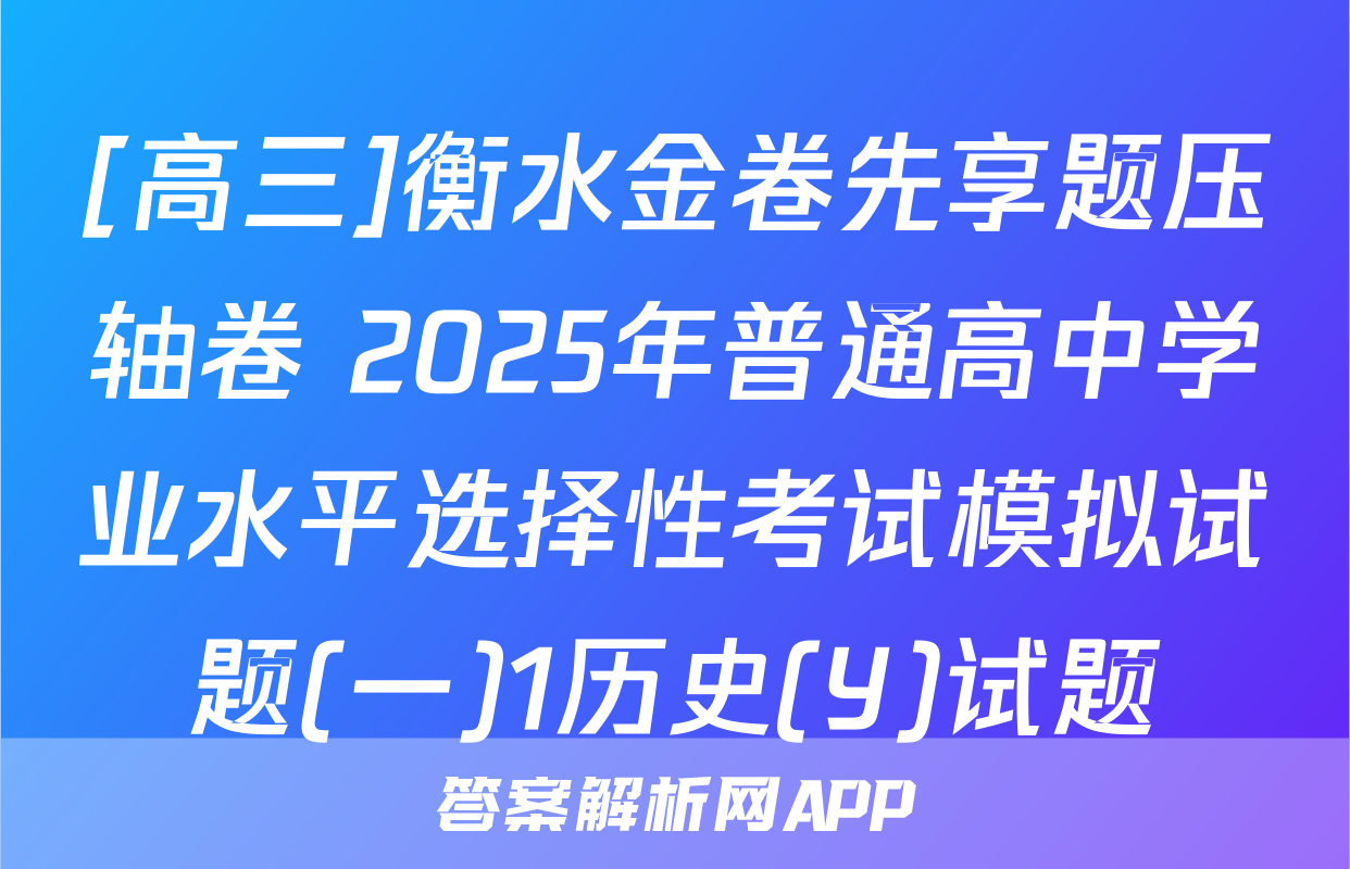 [高三]衡水金卷先享题压轴卷 2025年普通高中学业水平选择性考试模拟试题(一)1历史(Y)试题