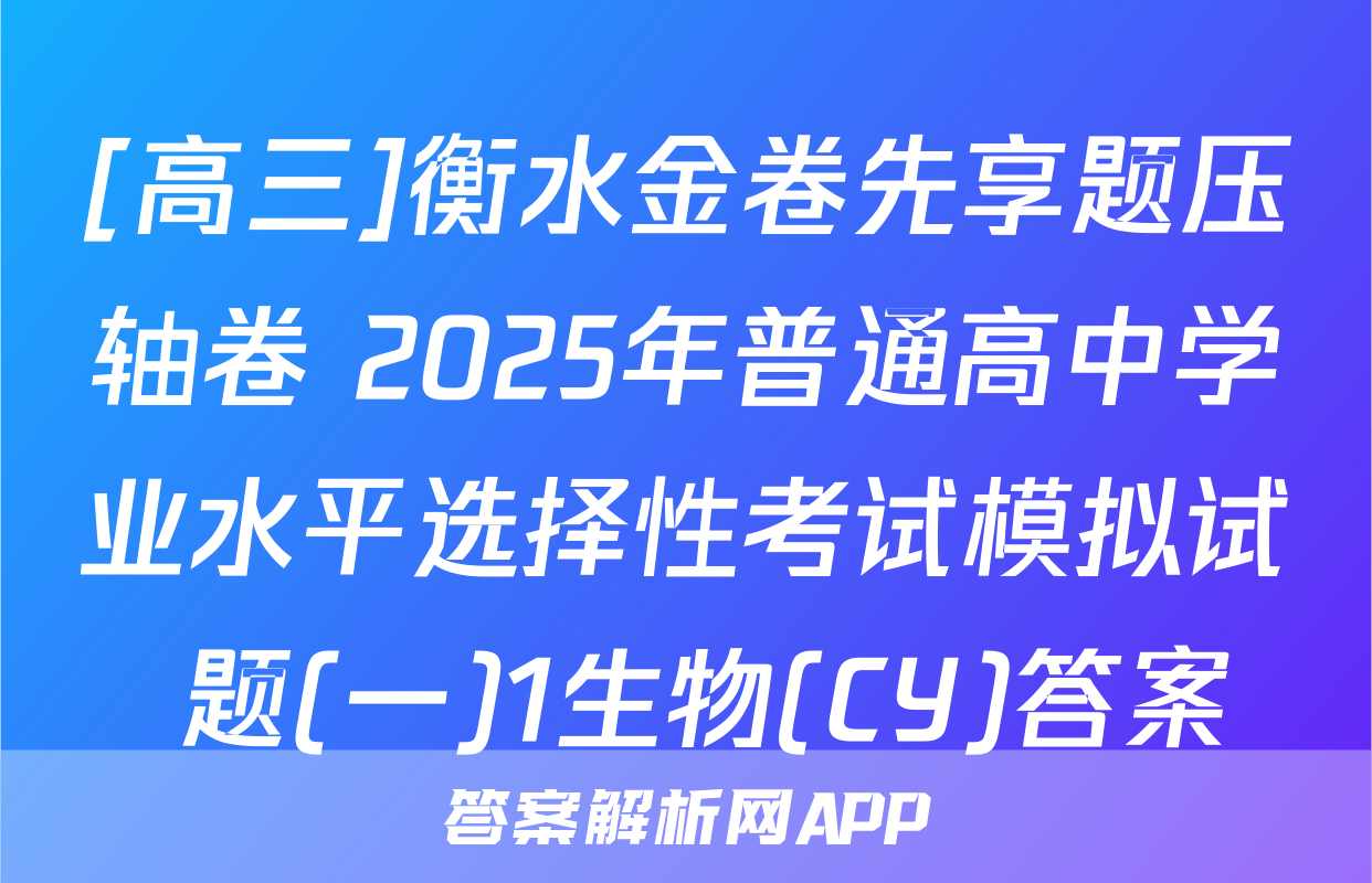 [高三]衡水金卷先享题压轴卷 2025年普通高中学业水平选择性考试模拟试 题(一)1生物(CY)答案