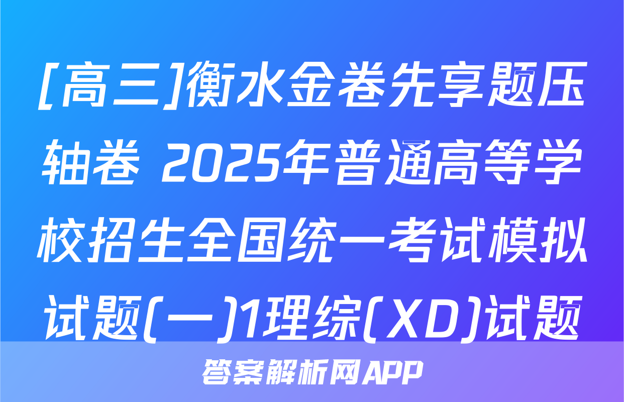[高三]衡水金卷先享题压轴卷 2025年普通高等学校招生全国统一考试模拟试题(一)1理综(XD)试题