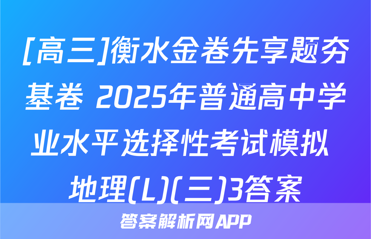 [高三]衡水金卷先享题夯基卷 2025年普通高中学业水平选择性考试模拟 地理(L)(三)3答案