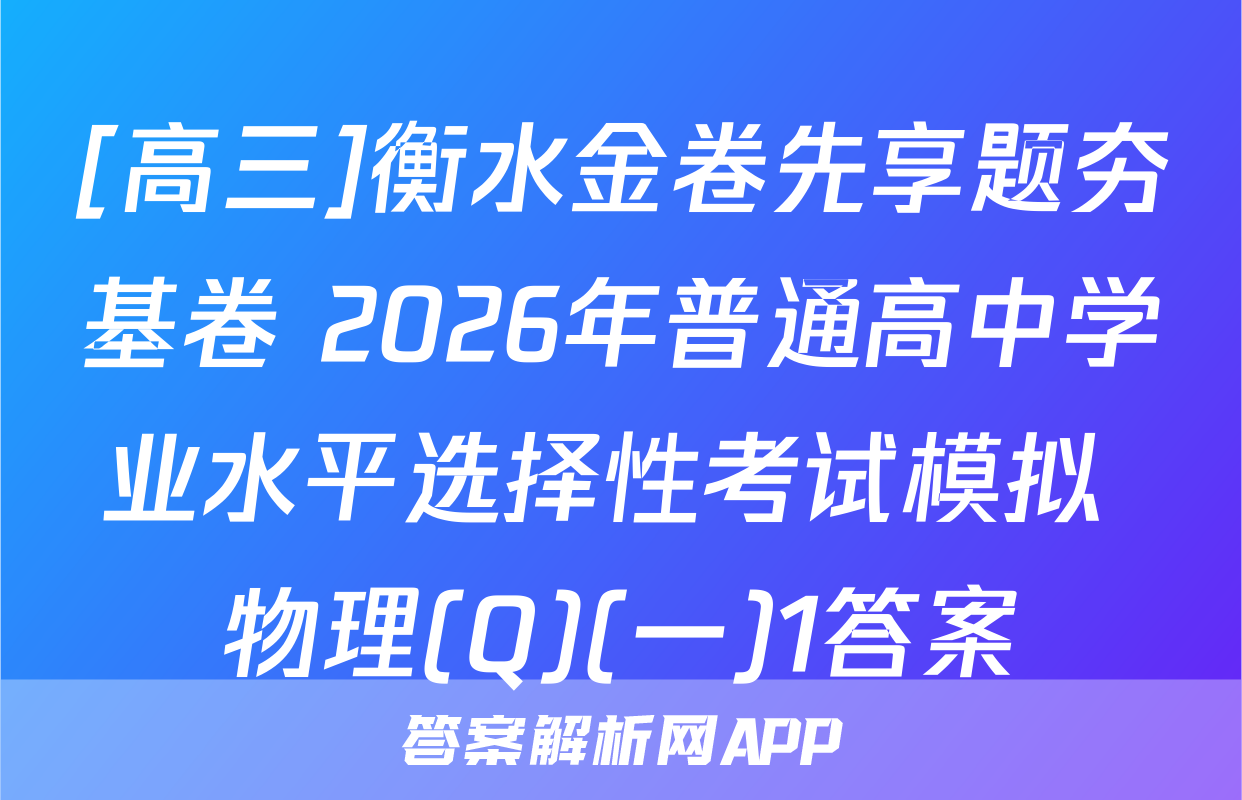 [高三]衡水金卷先享题夯基卷 2026年普通高中学业水平选择性考试模拟 物理(Q)(一)1答案