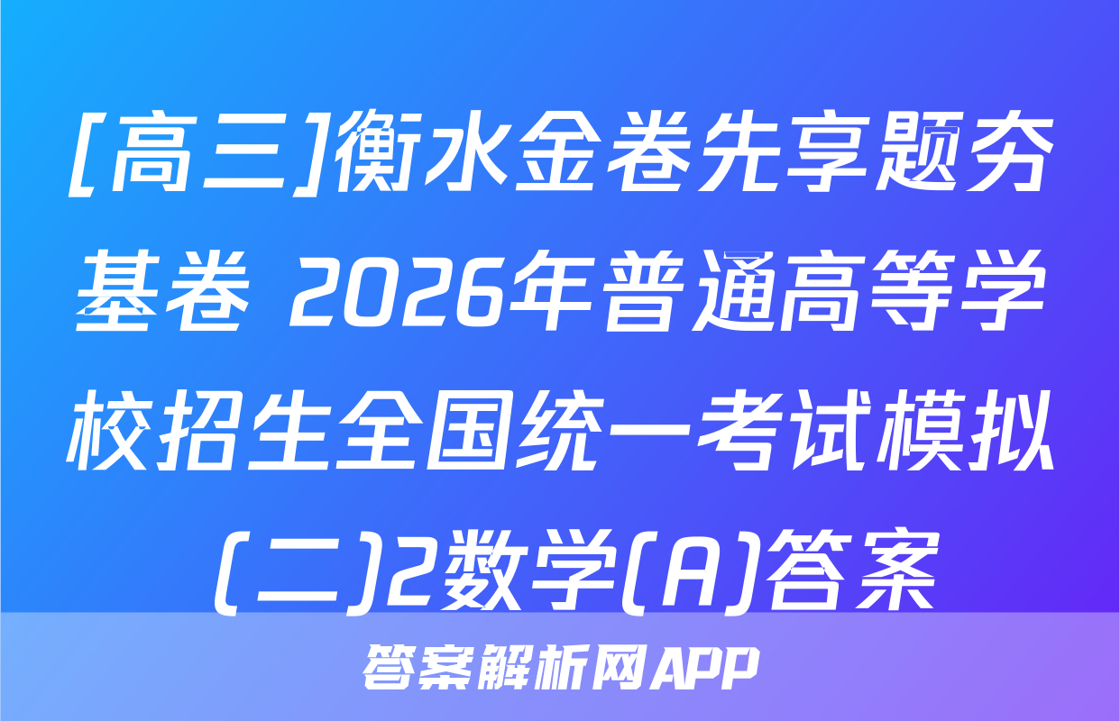 [高三]衡水金卷先享题夯基卷 2026年普通高等学校招生全国统一考试模拟 (二)2数学(A)答案