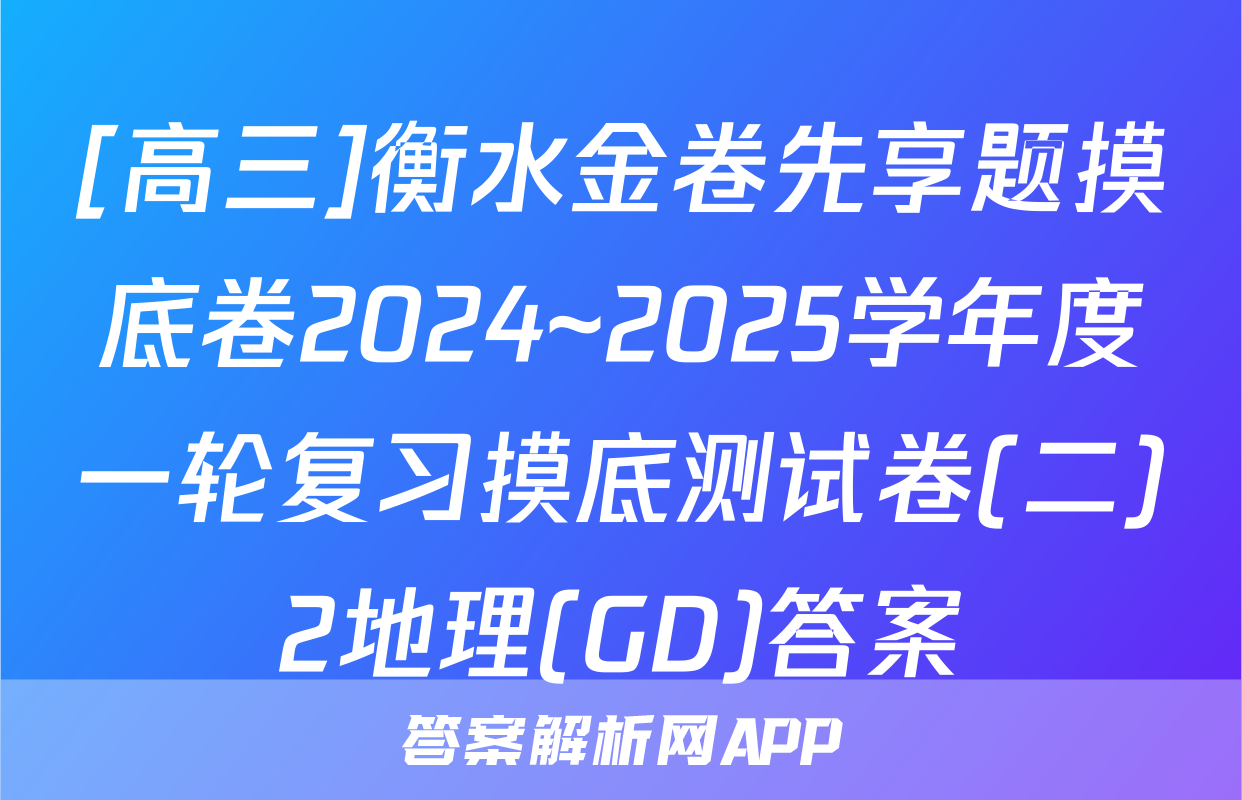 [高三]衡水金卷先享题摸底卷2024~2025学年度一轮复习摸底测试卷(二)2地理(GD)答案