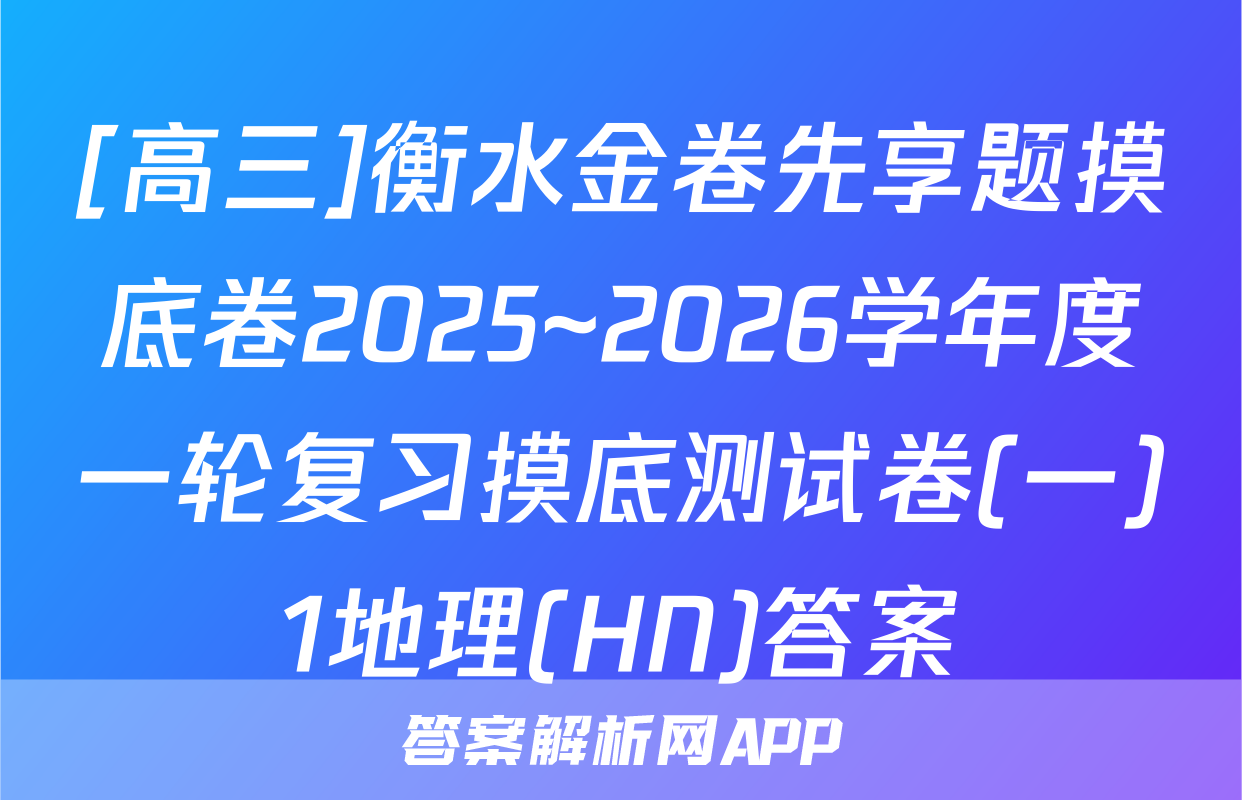 [高三]衡水金卷先享题摸底卷2025~2026学年度一轮复习摸底测试卷(一)1地理(HN)答案