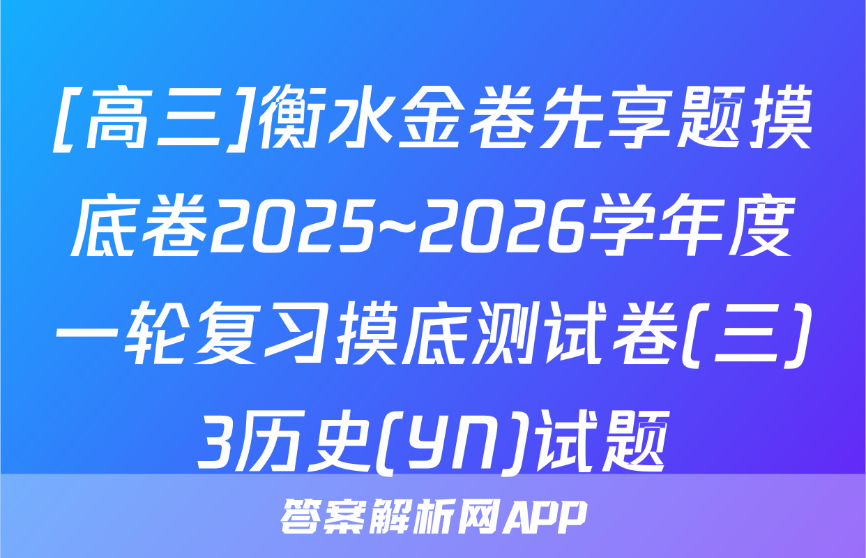 [高三]衡水金卷先享题摸底卷2025~2026学年度一轮复习摸底测试卷(三)3历史(YN)试题