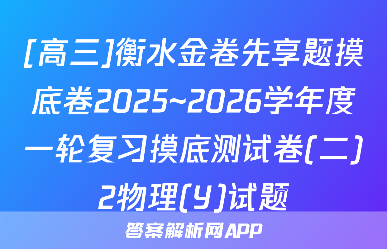 [高三]衡水金卷先享题摸底卷2025~2026学年度一轮复习摸底测试卷(二)2物理(Y)试题
