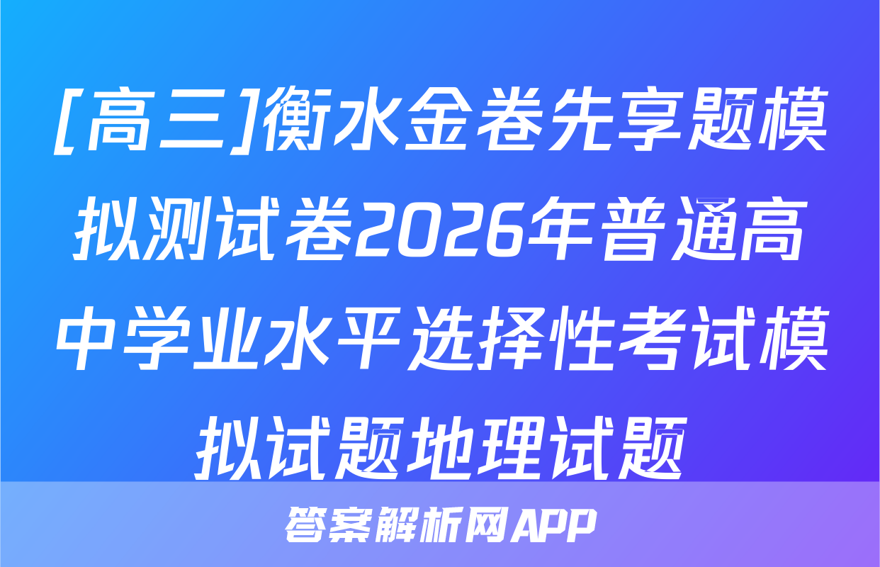 [高三]衡水金卷先享题模拟测试卷2026年普通高中学业水平选择性考试模拟试题地理试题