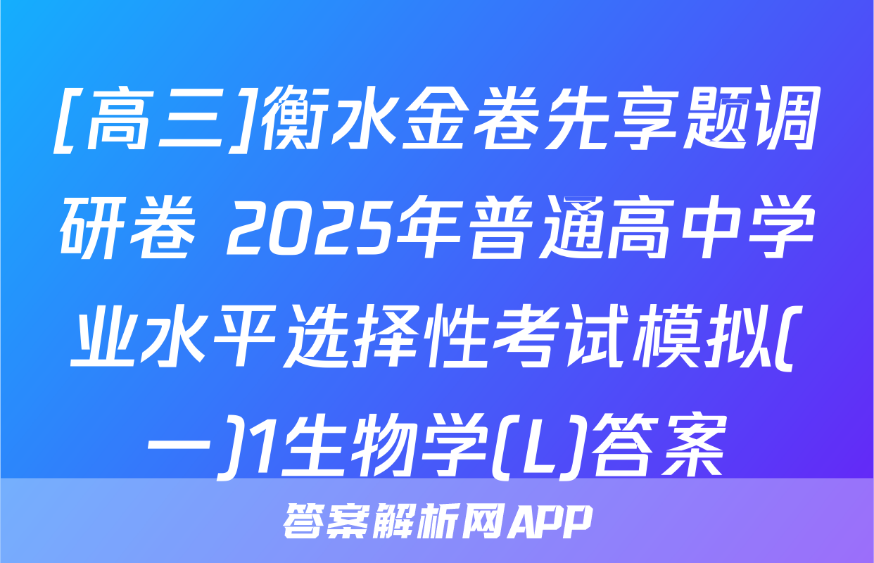 [高三]衡水金卷先享题调研卷 2025年普通高中学业水平选择性考试模拟(一)1生物学(L)答案