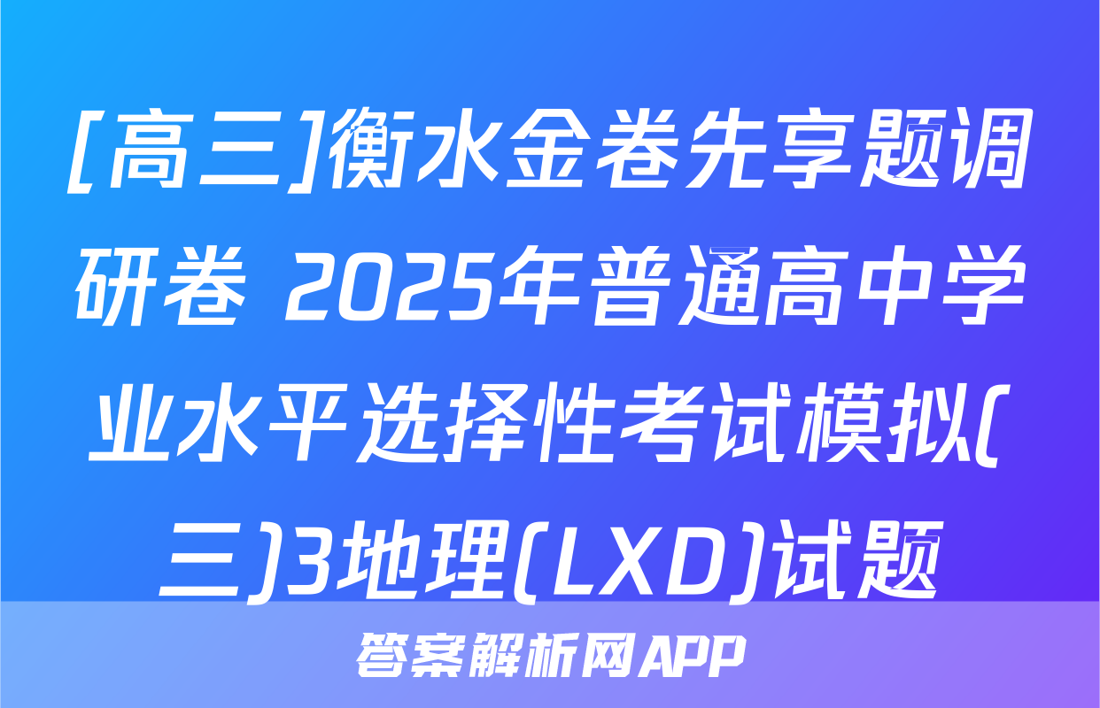 [高三]衡水金卷先享题调研卷 2025年普通高中学业水平选择性考试模拟(三)3地理(LXD)试题