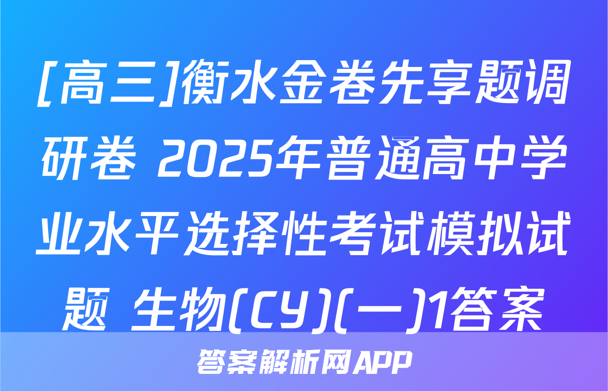 [高三]衡水金卷先享题调研卷 2025年普通高中学业水平选择性考试模拟试题 生物(CY)(一)1答案