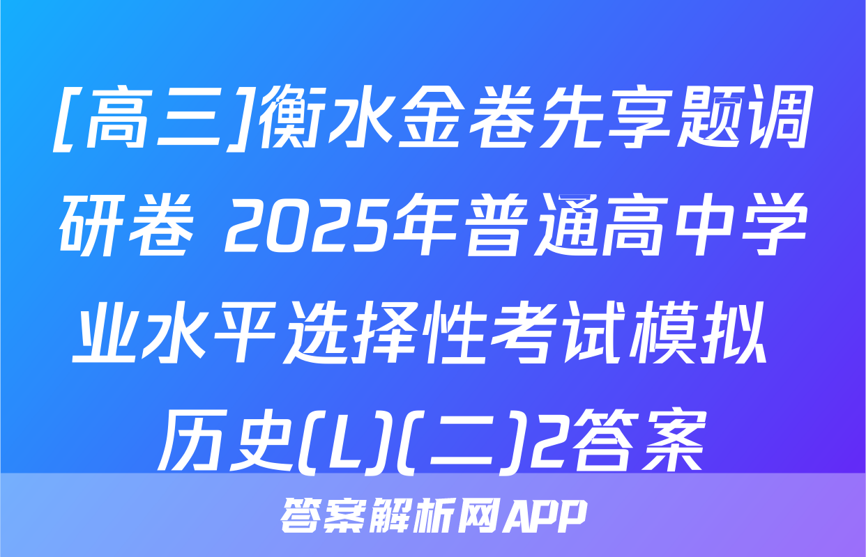 [高三]衡水金卷先享题调研卷 2025年普通高中学业水平选择性考试模拟 历史(L)(二)2答案