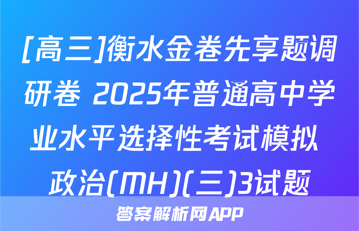 [高三]衡水金卷先享题调研卷 2025年普通高中学业水平选择性考试模拟 政治(MH)(三)3试题