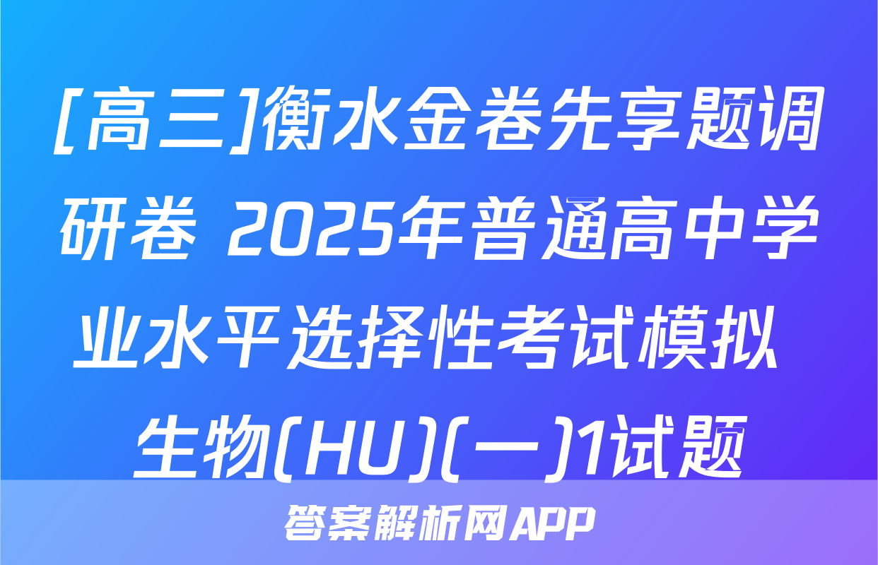 [高三]衡水金卷先享题调研卷 2025年普通高中学业水平选择性考试模拟 生物(HU)(一)1试题