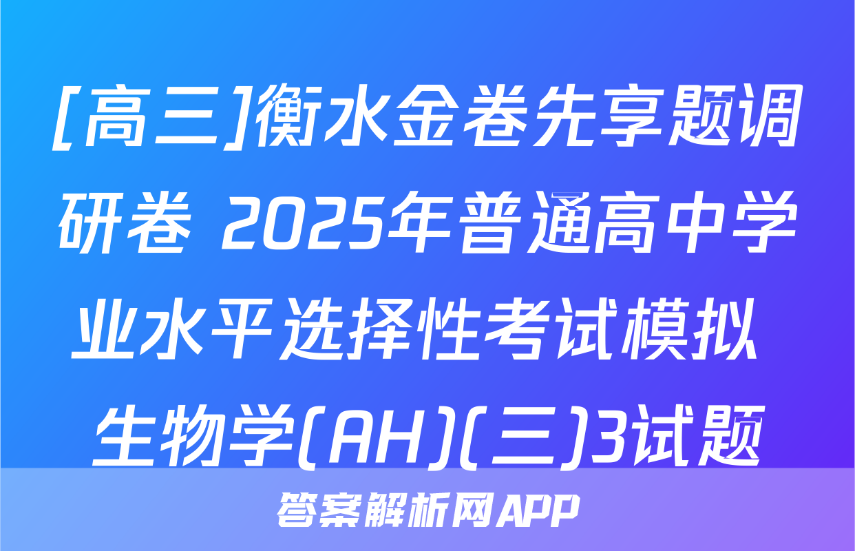 [高三]衡水金卷先享题调研卷 2025年普通高中学业水平选择性考试模拟 生物学(AH)(三)3试题