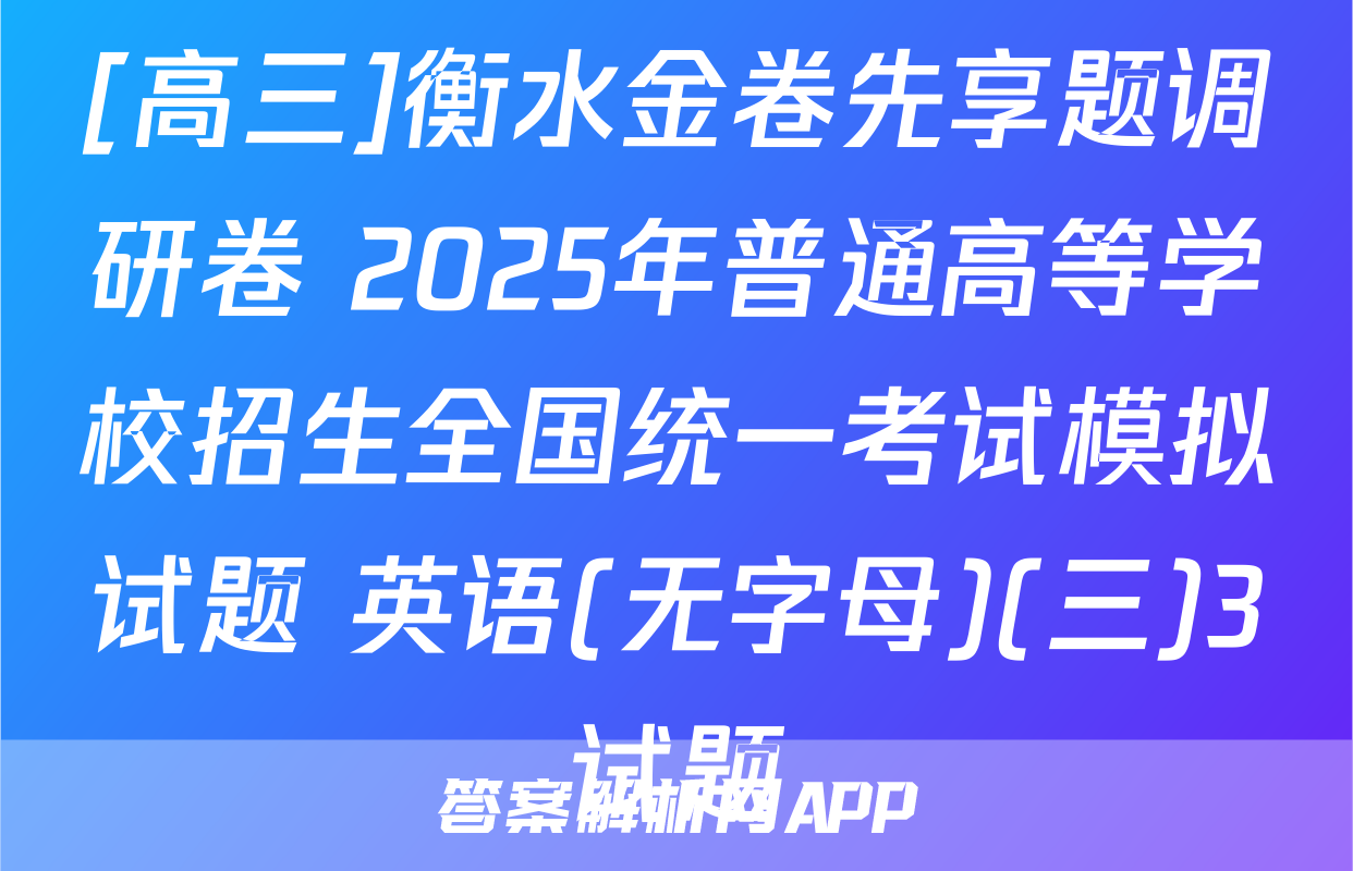 [高三]衡水金卷先享题调研卷 2025年普通高等学校招生全国统一考试模拟试题 英语(无字母)(三)3试题